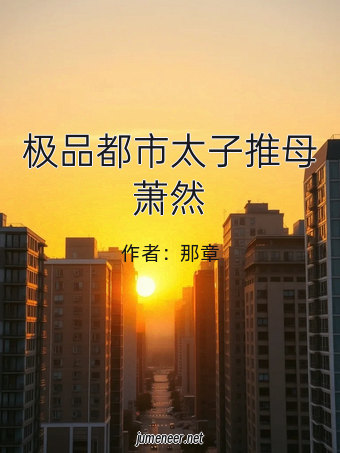 极品都市太子推母萧然