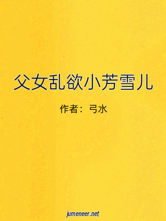 父女乱欲小芳雪儿